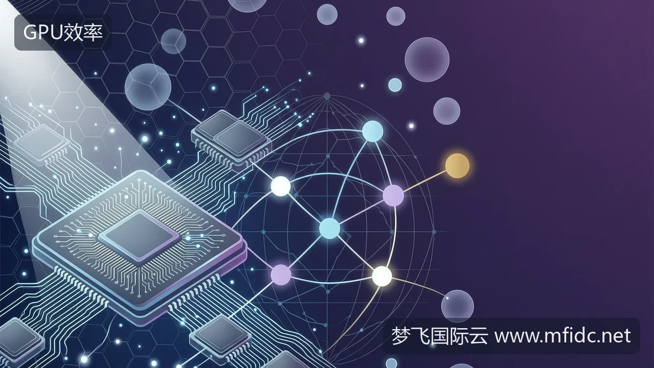 GPU效率竞赛下,海外AI部署怎么选云-梦飞国际云 GPU效率竞赛下,海外AI部署怎么选云-梦飞国际云