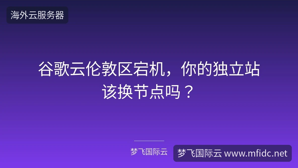 谷歌云伦敦区宕机,你的独立站该换节点吗?-梦飞国际云 谷歌云伦敦区宕机,你的独立站该换节点吗?-梦飞国际云