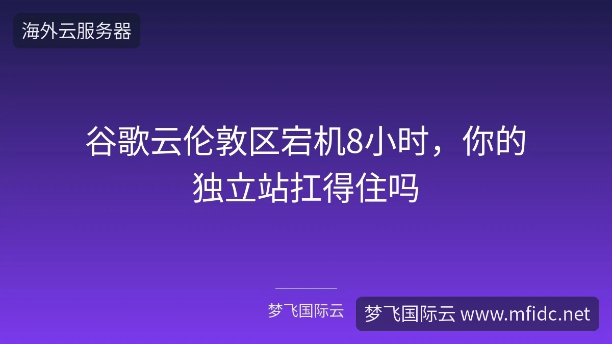 谷歌云伦敦区宕机8小时,你的独立站扛得住吗-梦飞国际云 谷歌云伦敦区宕机8小时,你的独立站扛得住吗-梦飞国际云
