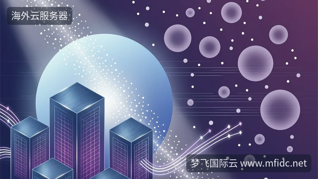 海外云服务器怎么买,先看带宽和续费-梦飞国际云 海外云服务器怎么买,先看带宽和续费-梦飞国际云